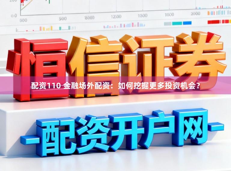 配资110 金融场外配资：如何挖掘更多投资机会？