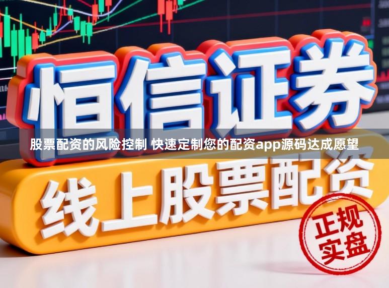 股票配资的风险控制 快速定制您的配资app源码达成愿望