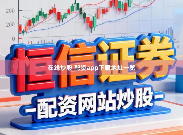 在线炒股 配资app下载地址一览