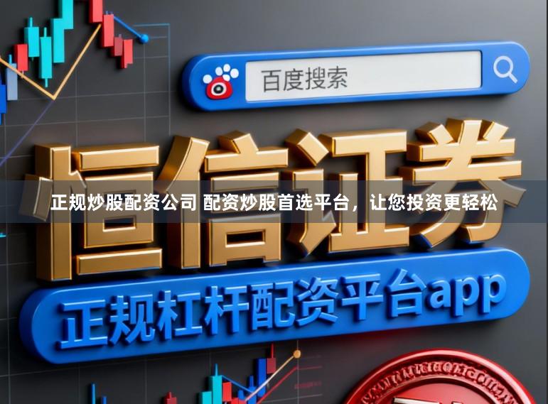 正规炒股配资公司 配资炒股首选平台，让您投资更轻松