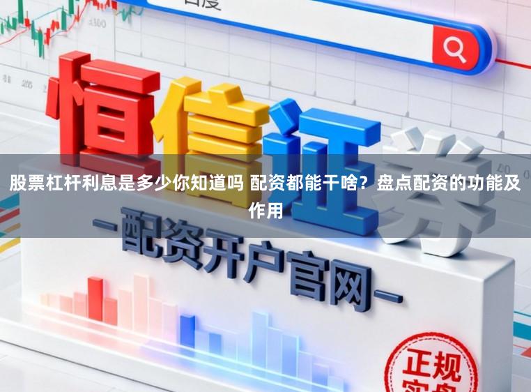 股票杠杆利息是多少你知道吗 配资都能干啥？盘点配资的功能及作用
