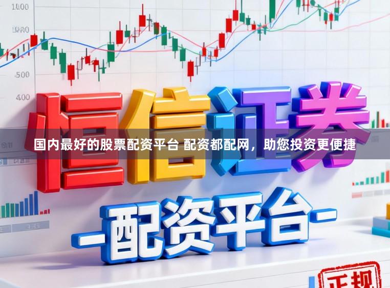 国内最好的股票配资平台 配资都配网，助您投资更便捷