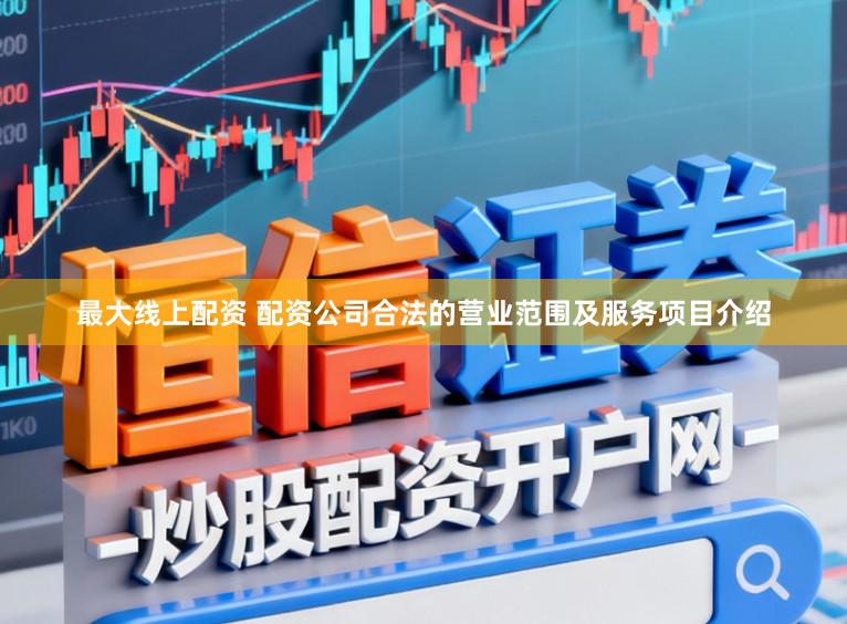 最大线上配资 配资公司合法的营业范围及服务项目介绍