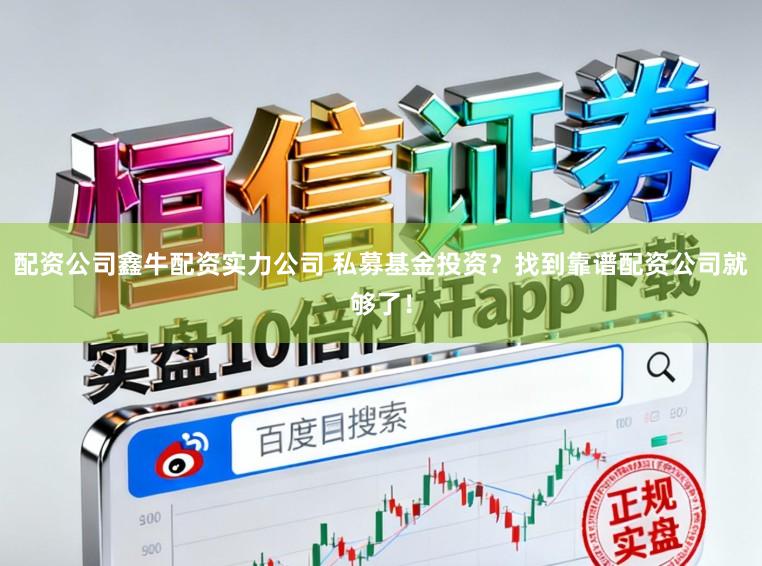 配资公司鑫牛配资实力公司 私募基金投资？找到靠谱配资公司就够了！