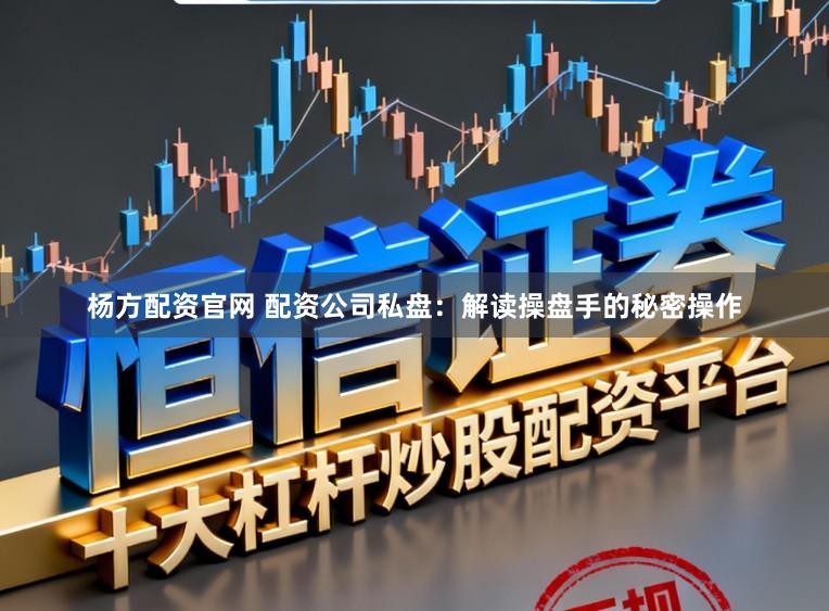 杨方配资官网 配资公司私盘：解读操盘手的秘密操作