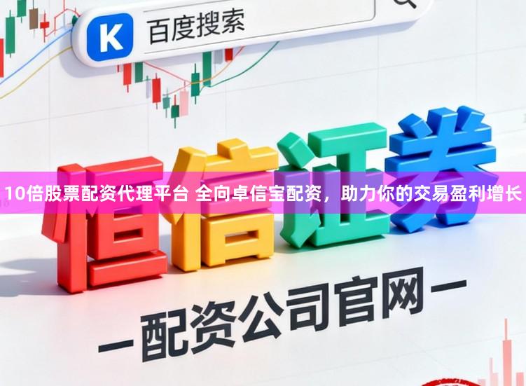 10倍股票配资代理平台 全向卓信宝配资，助力你的交易盈利增长