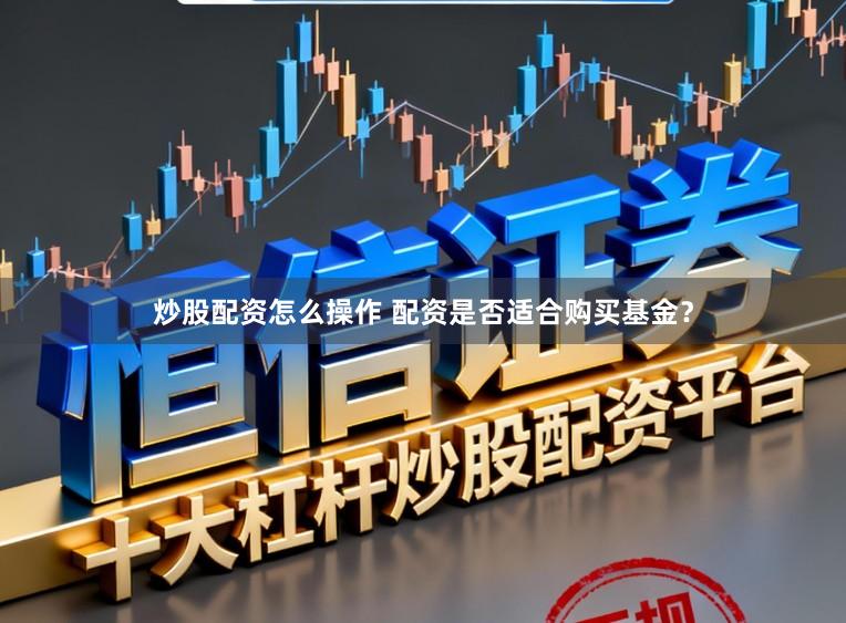 炒股配资怎么操作 配资是否适合购买基金？