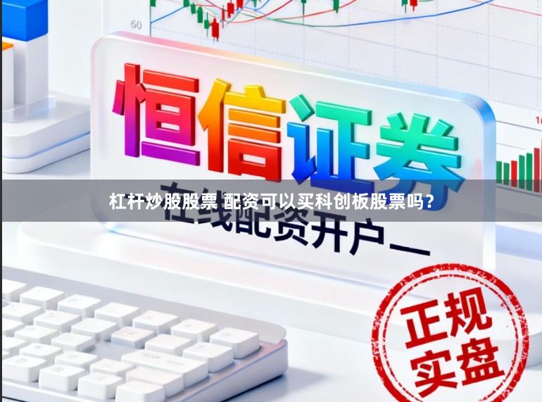 杠杆炒股股票 配资可以买科创板股票吗？