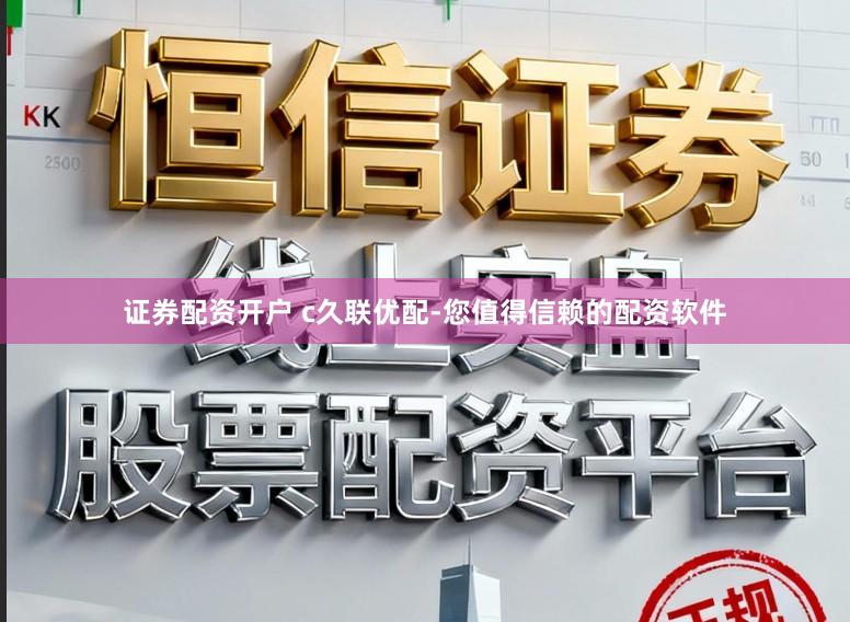 证券配资开户 c久联优配-您值得信赖的配资软件