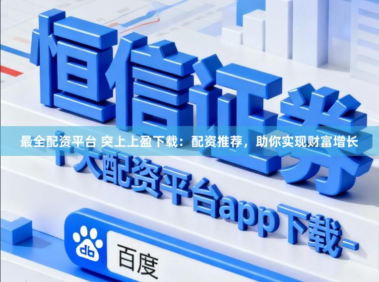 最全配资平台 突上上盈下载：配资推荐，助你实现财富增长