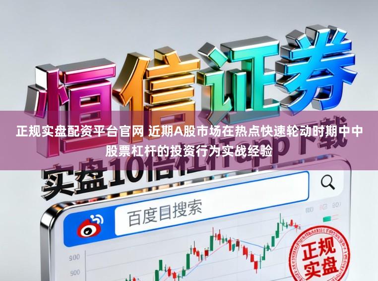 正规实盘配资平台官网 近期A股市场在热点快速轮动时期中中股票杠杆的投资行为实战经验