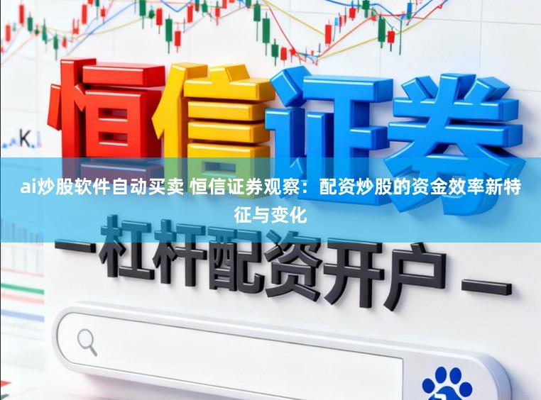 ai炒股软件自动买卖 恒信证券观察：配资炒股的资金效率新特征与变化