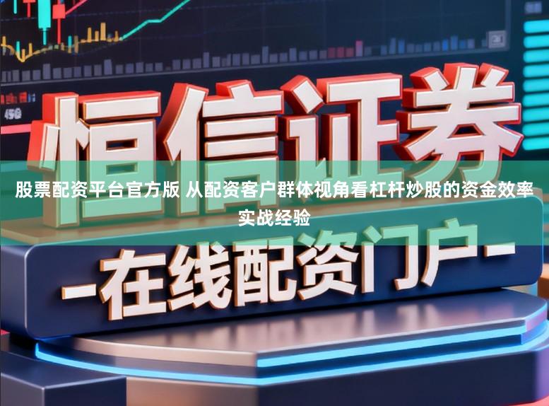 股票配资平台官方版 从配资客户群体视角看杠杆炒股的资金效率实战经验