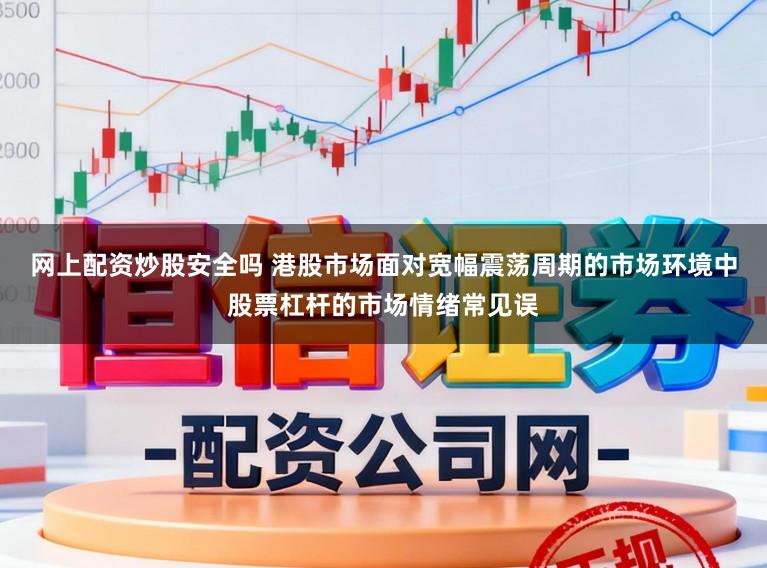网上配资炒股安全吗 港股市场面对宽幅震荡周期的市场环境中股票杠杆的市场情绪常见误