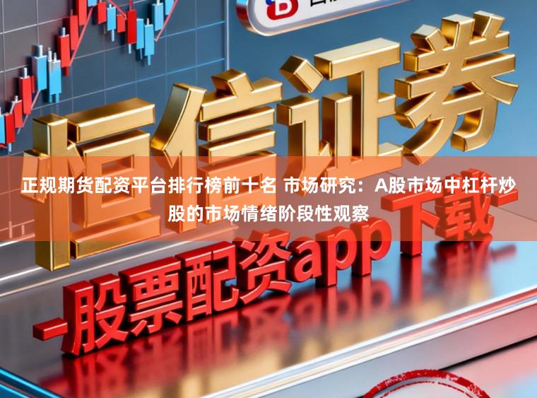 正规期货配资平台排行榜前十名 市场研究：A股市场中杠杆炒股的市场情绪阶段性观察