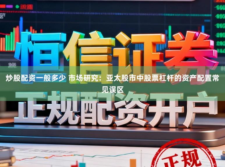 炒股配资一般多少 市场研究：亚太股市中股票杠杆的资产配置常见误区