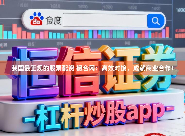 我国最正规的股票配资 撮合网：高效对接，成就商业合作！