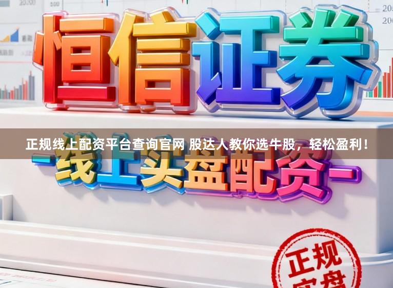 正规线上配资平台查询官网 股达人教你选牛股，轻松盈利！