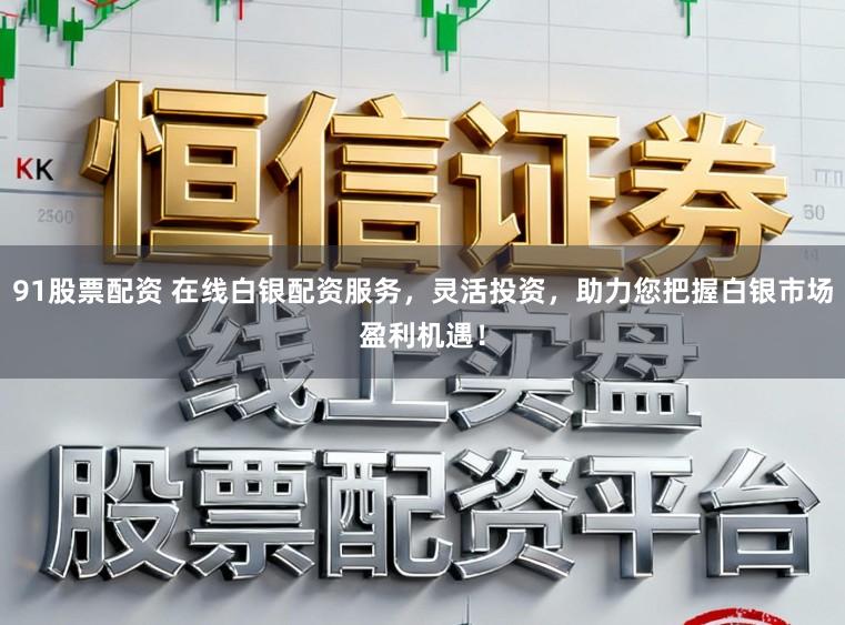 91股票配资 在线白银配资服务，灵活投资，助力您把握白银市场盈利机遇！