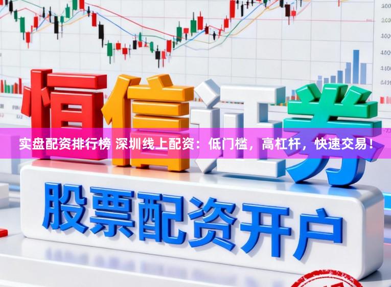 实盘配资排行榜 深圳线上配资:低门槛,高杠杆,快速交易!