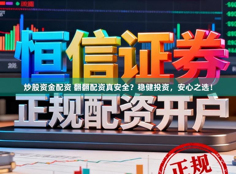 炒股资金配资 翻翻配资真安全？稳健投资，安心之选！